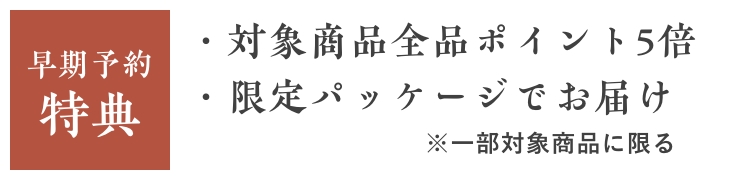 早期予約特典 対象商品全品ポイント5倍 限定パッケージでお届け